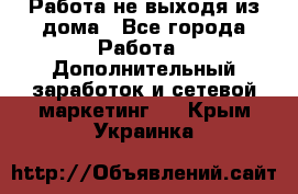 Работа не выходя из дома - Все города Работа » Дополнительный заработок и сетевой маркетинг   . Крым,Украинка